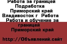 Работа за границей. Подработка. - Приморский край, Владивосток г. Работа » Работа и обучение за границей   . Приморский край